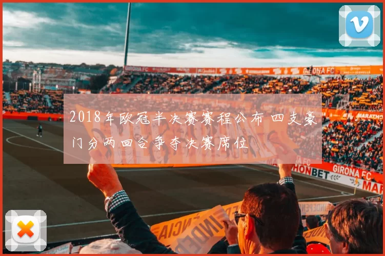 2018年欧冠半决赛赛程公布 四支豪门分两回合争夺决赛席位