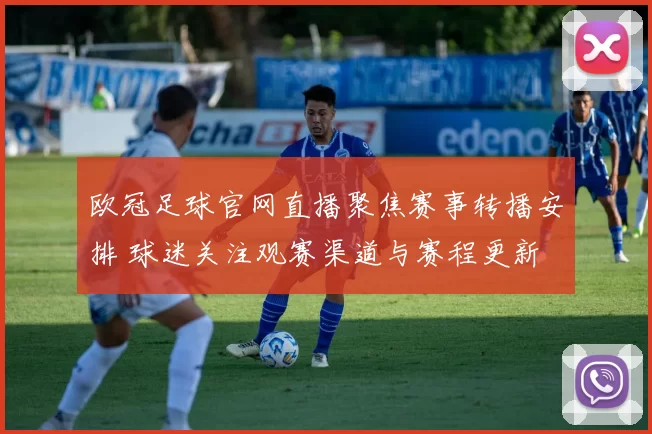 欧冠足球官网直播聚焦赛事转播安排 球迷关注观赛渠道与赛程更新