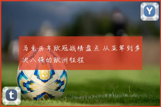 马竞历年欧冠战绩盘点 从亚军到多次八强的欧洲征程