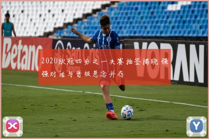 2020欧冠四分之一决赛抽签揭晓 强强对话与晋级悬念并存