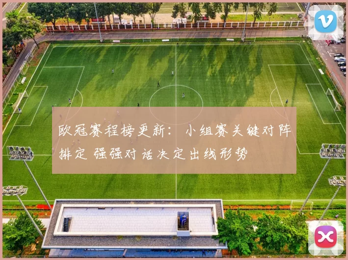 欧冠赛程榜更新：小组赛关键对阵排定 强强对话决定出线形势