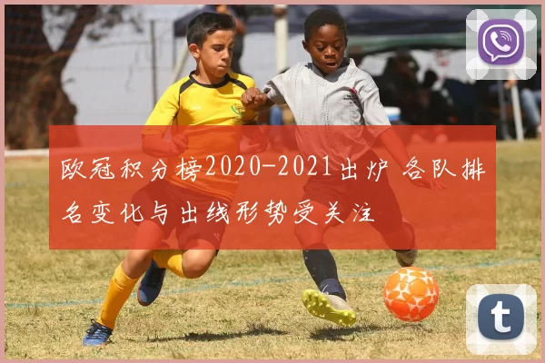 欧冠积分榜2020-2021出炉 各队排名变化与出线形势受关注