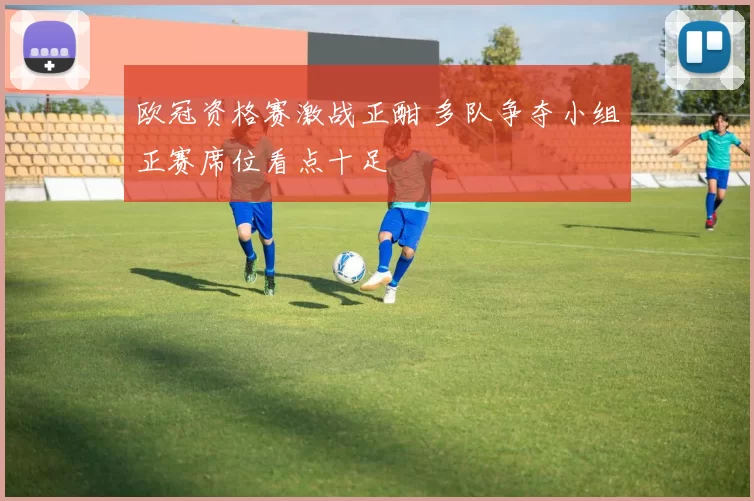欧冠资格赛激战正酣 多队争夺小组正赛席位看点十足