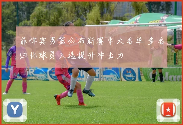 菲律宾男篮公布新赛季大名单 多名归化球员入选提升冲击力