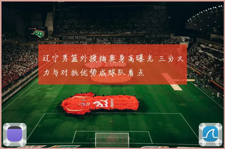 辽宁男篮外援梅奥身高曝光 三分火力与对抗优势成球队看点