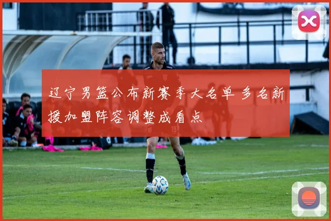 辽宁男篮公布新赛季大名单 多名新援加盟阵容调整成看点