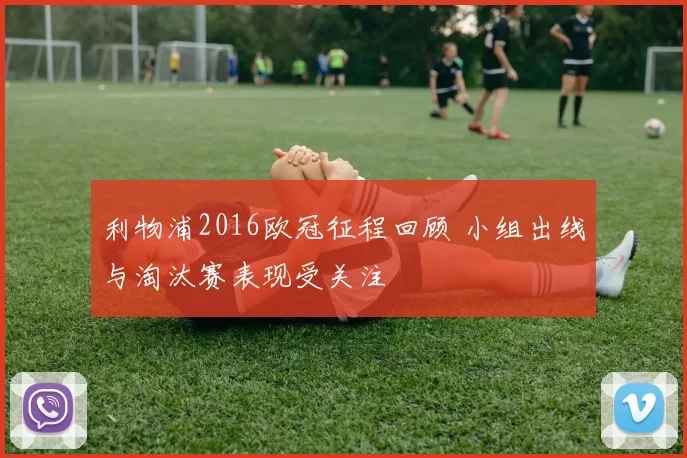 利物浦2016欧冠征程回顾 小组出线与淘汰赛表现受关注