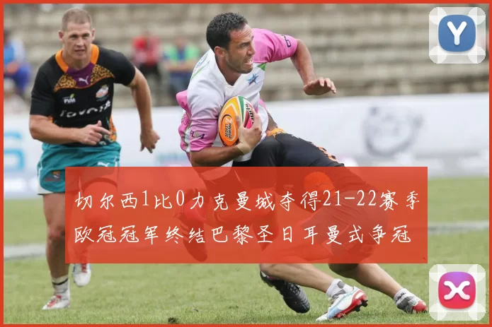 切尔西1比0力克曼城夺得21-22赛季欧冠冠军终结巴黎圣日耳曼式争冠悬念