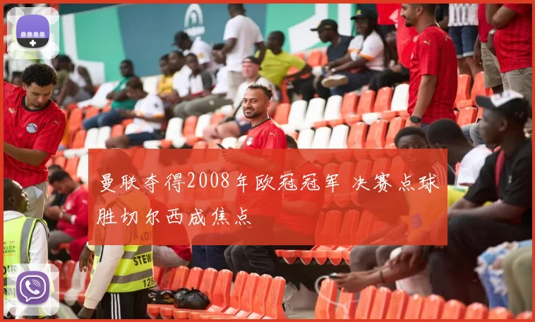 曼联夺得2008年欧冠冠军 决赛点球胜切尔西成焦点