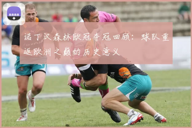 诺丁汉森林欧冠夺冠回顾：球队重返欧洲之巅的历史意义