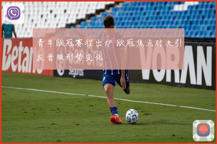 青年欧冠赛程出炉 欧冠焦点对决引发晋级形势变化