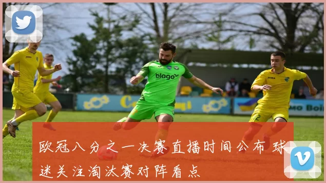 欧冠八分之一决赛直播时间公布 球迷关注淘汰赛对阵看点