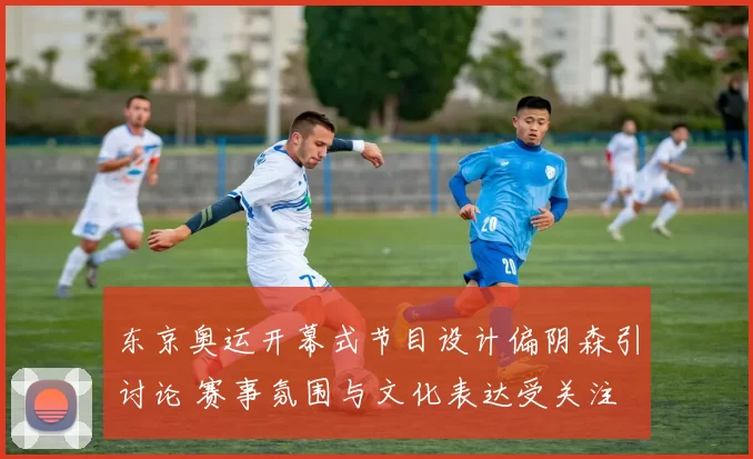 东京奥运开幕式节目设计偏阴森引讨论 赛事氛围与文化表达受关注