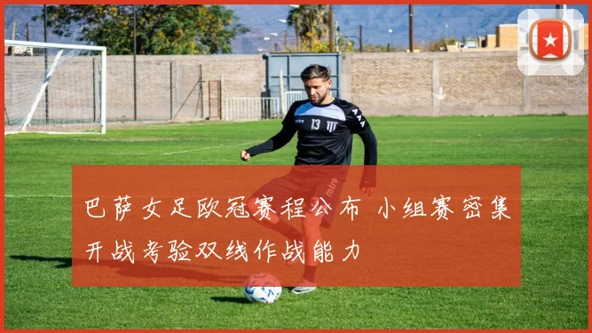 巴萨女足欧冠赛程公布 小组赛密集开战考验双线作战能力