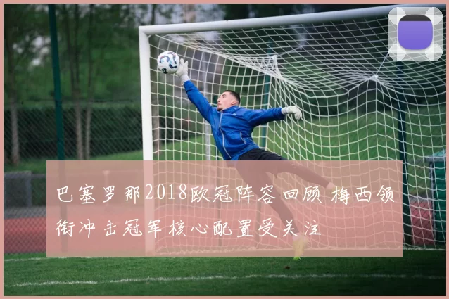 巴塞罗那2018欧冠阵容回顾 梅西领衔冲击冠军核心配置受关注