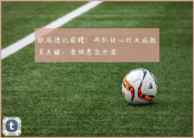 欧冠德比前瞻：两队核心对决成胜负关键，晋级悬念升温