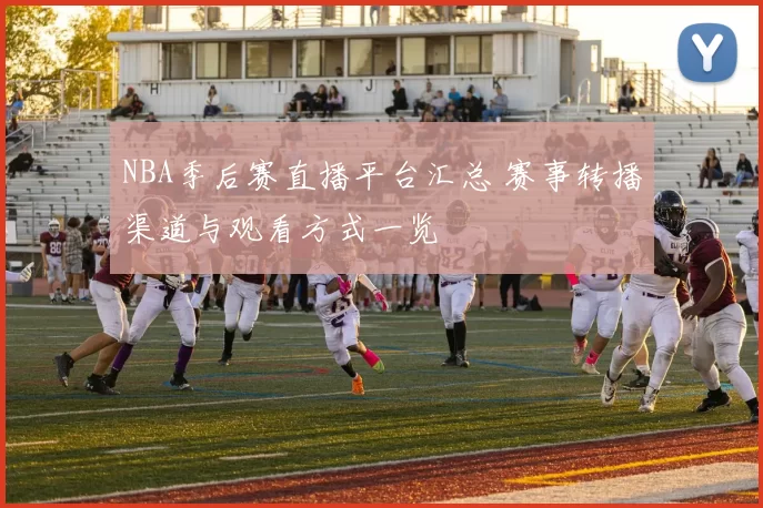 NBA季后赛直播平台汇总 赛事转播渠道与观看方式一览