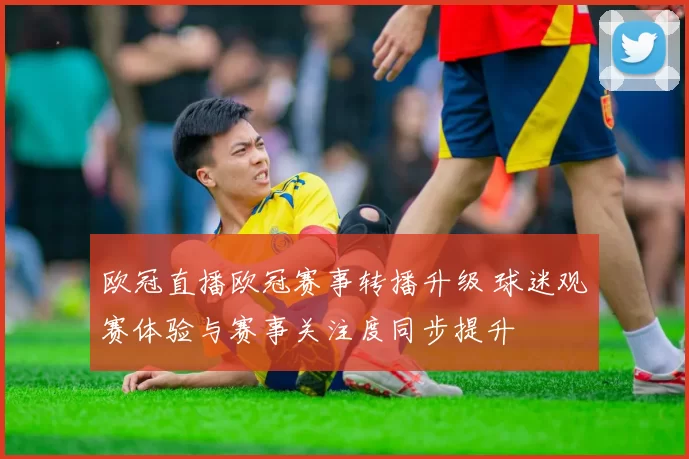 欧冠直播欧冠赛事转播升级 球迷观赛体验与赛事关注度同步提升