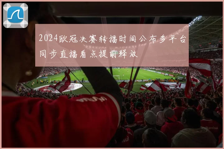 2024欧冠决赛转播时间公布多平台同步直播看点提前释放