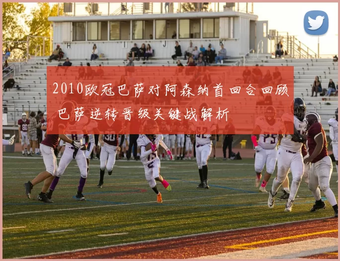 2010欧冠巴萨对阿森纳首回合回顾 巴萨逆转晋级关键战解析