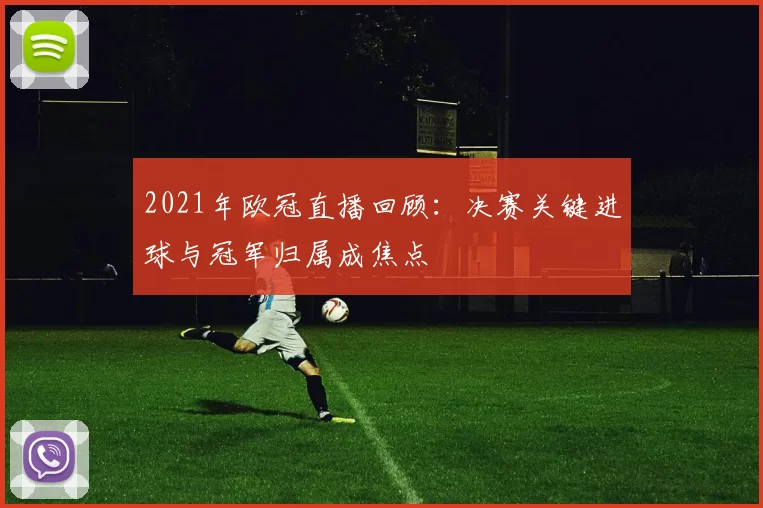 2021年欧冠直播回顾:决赛关键进球与冠军归属成焦点
