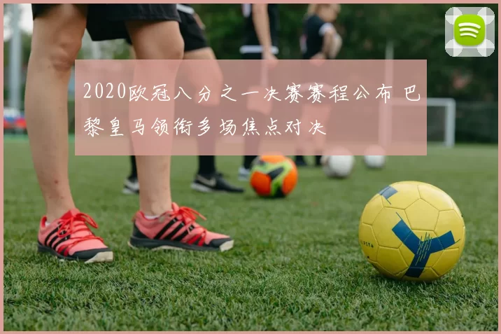 2020欧冠八分之一决赛赛程公布 巴黎皇马领衔多场焦点对决