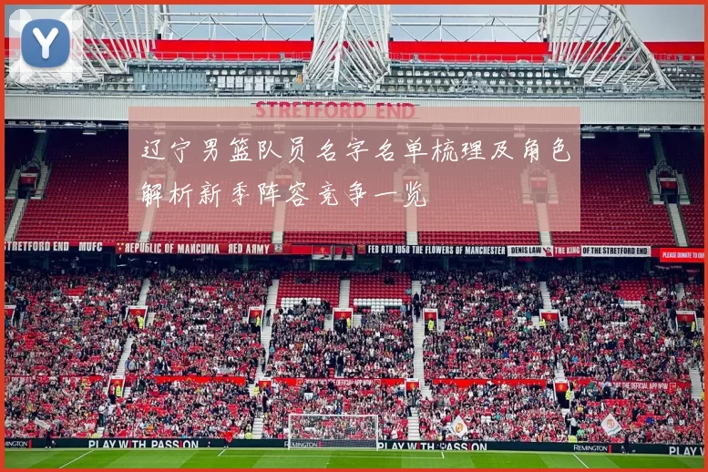 辽宁男篮队员名字名单梳理及角色解析新季阵容竞争一览