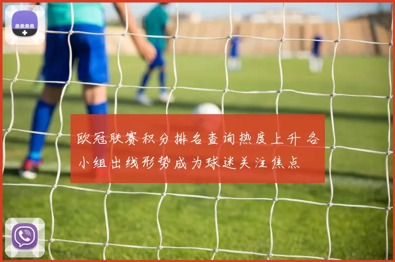 欧冠联赛积分排名查询热度上升 各小组出线形势成为球迷关注焦点