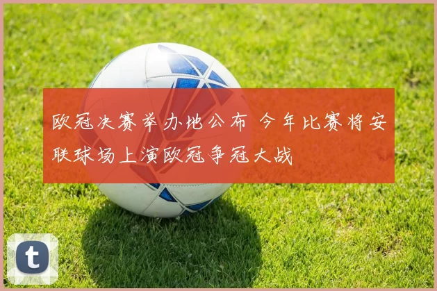 欧冠决赛举办地公布 今年比赛将安联球场上演欧冠争冠大战