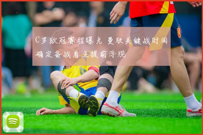 C罗欧冠赛程曝光 曼联关键战时间确定备战看点提前浮现