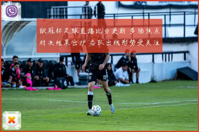 欧冠杯足球直播比分更新 多场焦点对决结果出炉 各队出线形势受关注