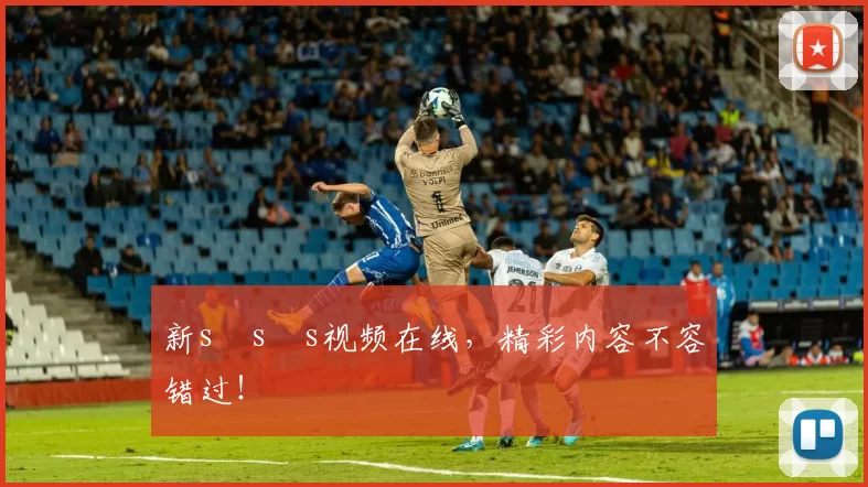 新s s s视频在线，精彩内容不容错过！