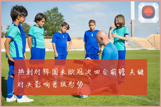 热刺对阵国米欧冠次回合前瞻 关键对决影响晋级形势