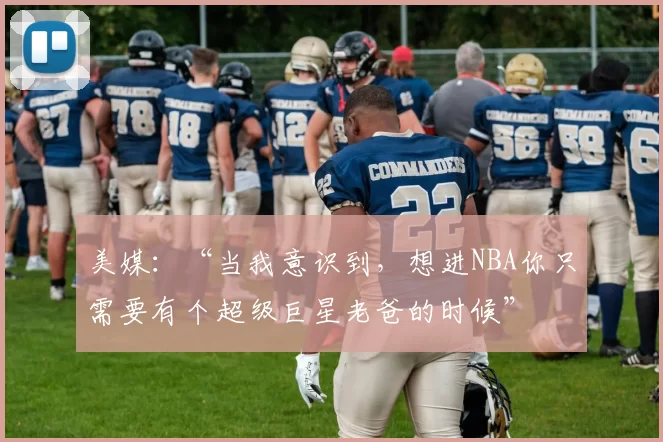 美媒：“当我意识到，想进NBA你只需要有个超级巨星老爸的时候”