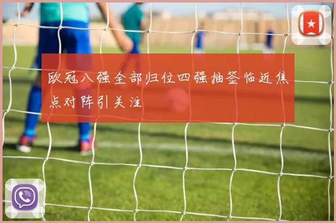 欧冠八强全部归位四强抽签临近焦点对阵引关注