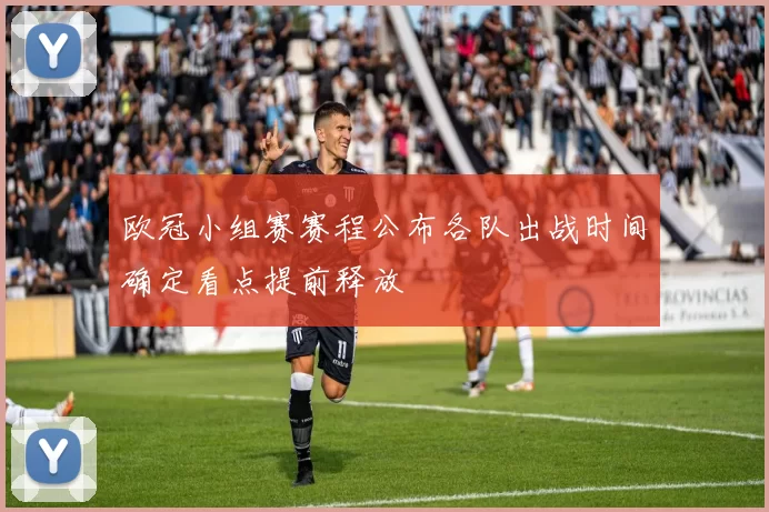 欧冠小组赛赛程公布各队出战时间确定看点提前释放