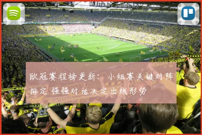 欧冠赛程榜更新：小组赛关键对阵排定 强强对话决定出线形势