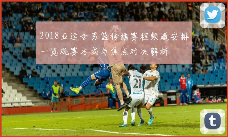 2018亚运会男篮转播赛程频道安排一览观赛方式与焦点对决解析