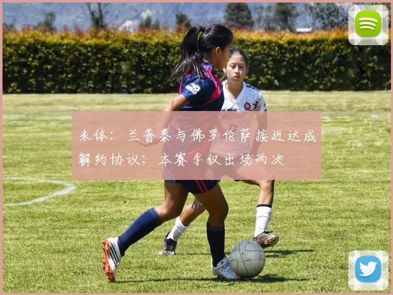 米体：兰普泰与佛罗伦萨接近达成解约协议；本赛季仅出场两次