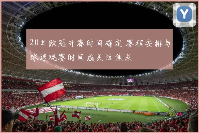 20年欧冠开赛时间确定 赛程安排与球迷观赛时间成关注焦点
