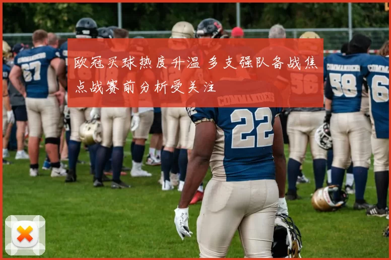 欧冠买球热度升温 多支强队备战焦点战赛前分析受关注