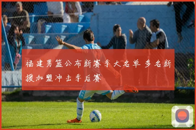 福建男篮公布新赛季大名单 多名新援加盟冲击季后赛
