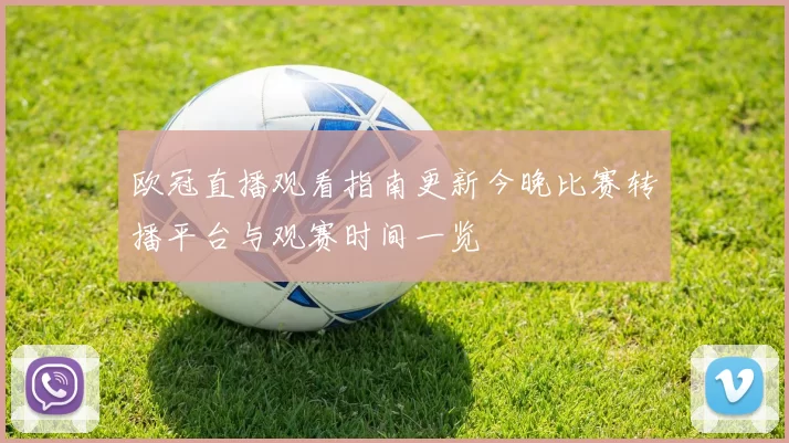欧冠直播观看指南更新今晚比赛转播平台与观赛时间一览