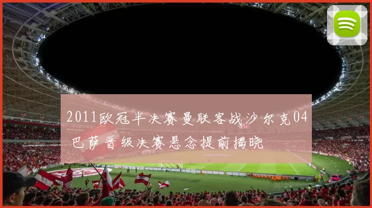 2011欧冠半决赛曼联客战沙尔克04 巴萨晋级决赛悬念提前揭晓