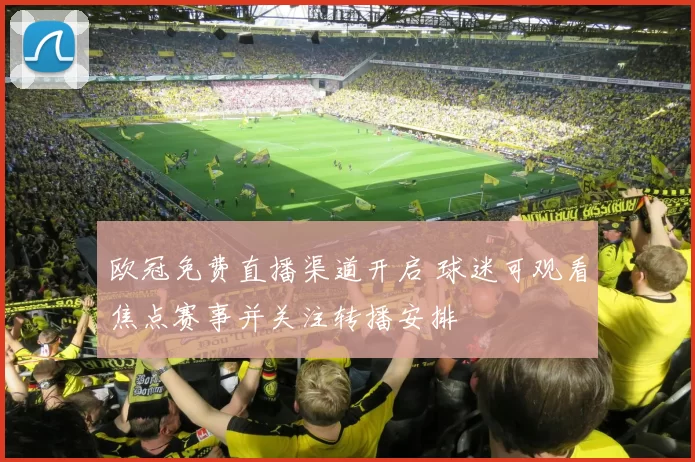 欧冠免费直播渠道开启 球迷可观看焦点赛事并关注转播安排