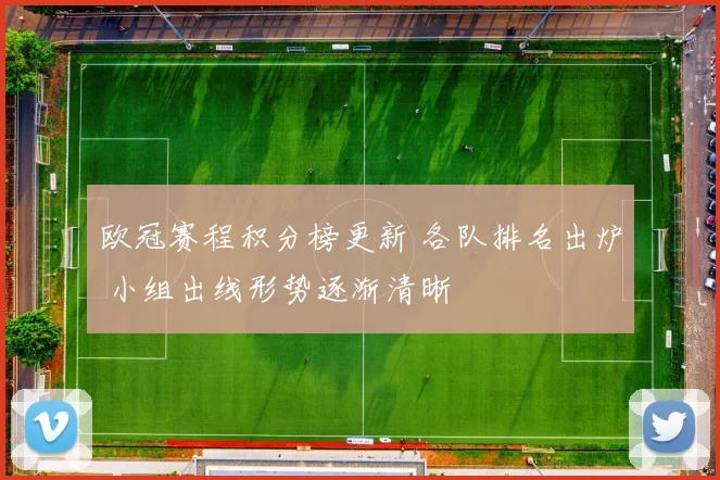 欧冠赛程积分榜更新 各队排名出炉 小组出线形势逐渐清晰
