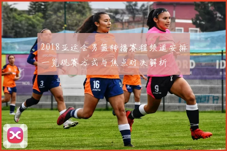 2018亚运会男篮转播赛程频道安排一览观赛方式与焦点对决解析