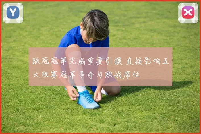 欧冠冠军完成重要引援 直接影响五大联赛冠军争夺与欧战席位