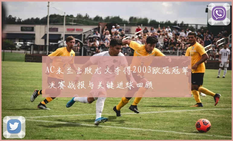 AC米兰击败尤文夺得2003欧冠冠军 决赛战报与关键进球回顾