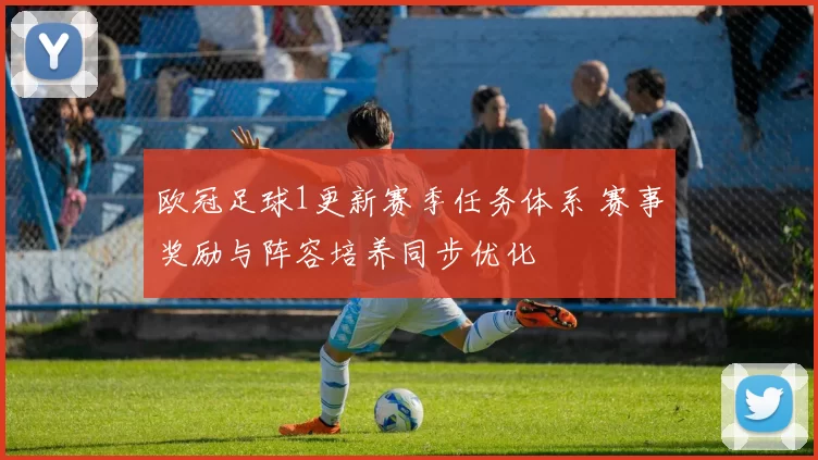 欧冠足球1更新赛季任务体系 赛事奖励与阵容培养同步优化